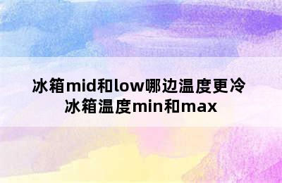 冰箱mid和low哪边温度更冷 冰箱温度min和max